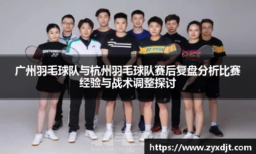 广州羽毛球队与杭州羽毛球队赛后复盘分析比赛经验与战术调整探讨