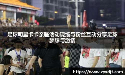 足球明星卡卡亲临活动现场与粉丝互动分享足球梦想与激情